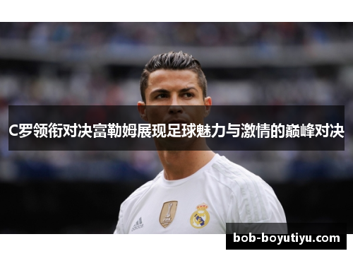 C罗领衔对决富勒姆展现足球魅力与激情的巅峰对决