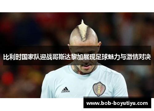 比利时国家队迎战哥斯达黎加展现足球魅力与激情对决