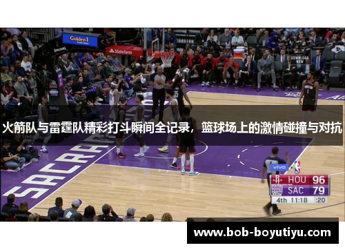 火箭队与雷霆队精彩打斗瞬间全记录，篮球场上的激情碰撞与对抗