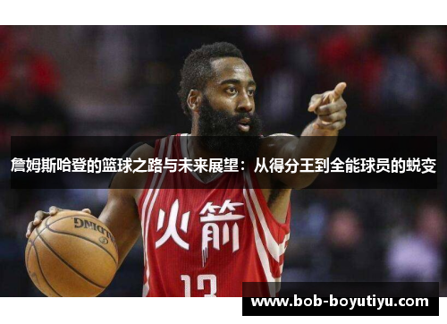 詹姆斯哈登的篮球之路与未来展望：从得分王到全能球员的蜕变