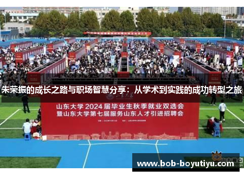 朱荣振的成长之路与职场智慧分享：从学术到实践的成功转型之旅